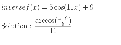 The inverse of f(x)=5cos(11x)+9 is (arccos((x-9)/5))/(11)